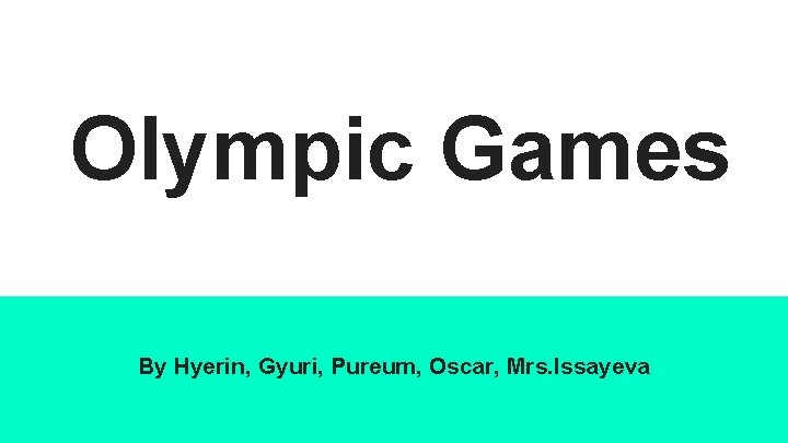 Olympic Games By Hyerin, Gyuri, Pureum, Oscar, Mrs. Issayeva 