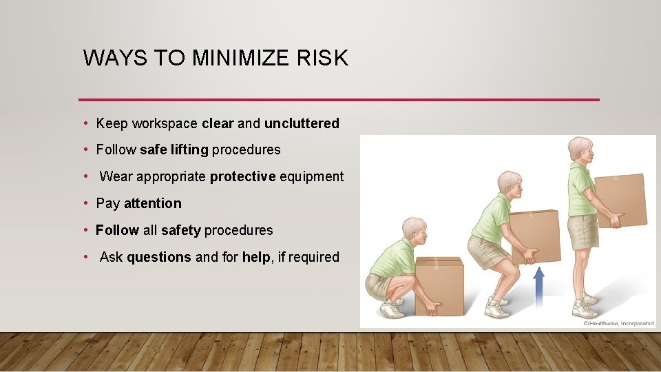 WAYS TO MINIMIZE RISK • Keep workspace clear and uncluttered • Follow safe lifting