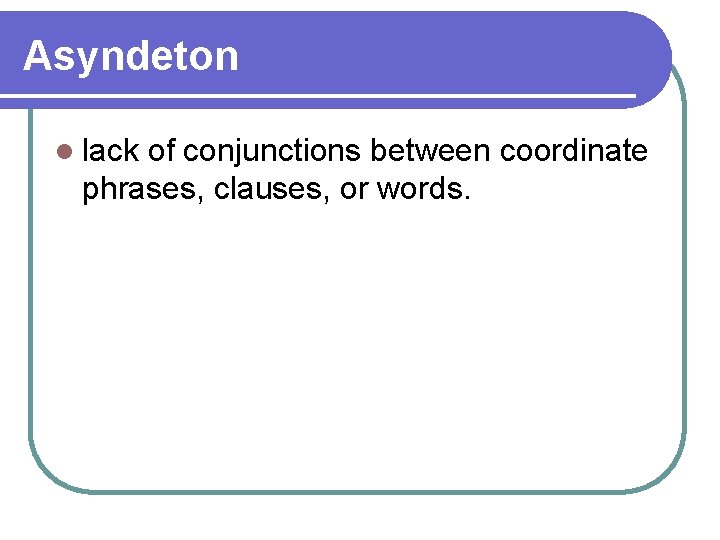 Asyndeton l lack of conjunctions between coordinate phrases, clauses, or words. 