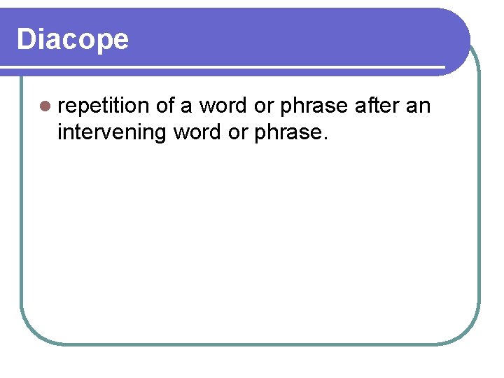 Diacope l repetition of a word or phrase after an intervening word or phrase.