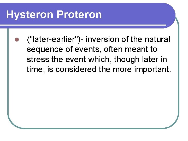 Hysteron Proteron l ("later-earlier")- inversion of the natural sequence of events, often meant to