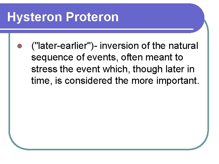 Hysteron Proteron l ("later-earlier")- inversion of the natural sequence of events, often meant to