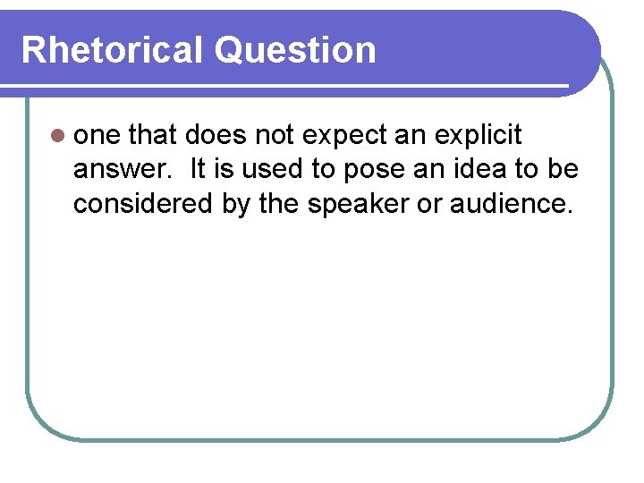 Rhetorical Question l one that does not expect an explicit answer. It is used