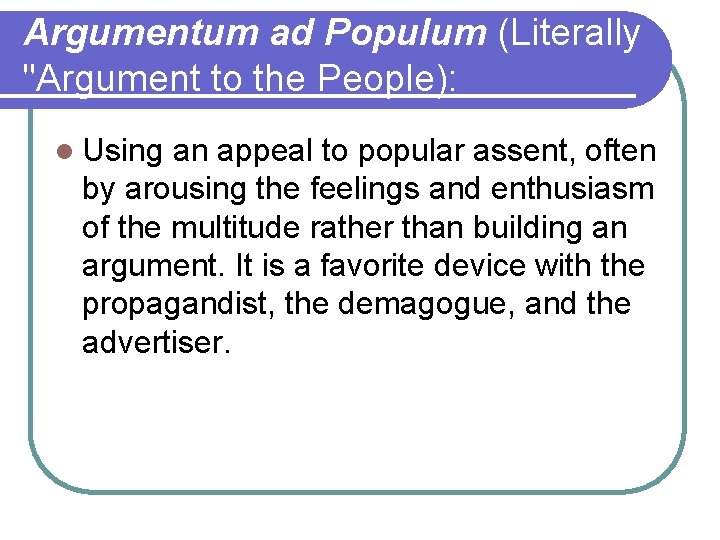 Argumentum ad Populum (Literally "Argument to the People): l Using an appeal to popular