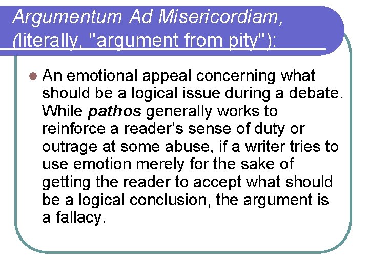 Argumentum Ad Misericordiam, (literally, "argument from pity"): l An emotional appeal concerning what should