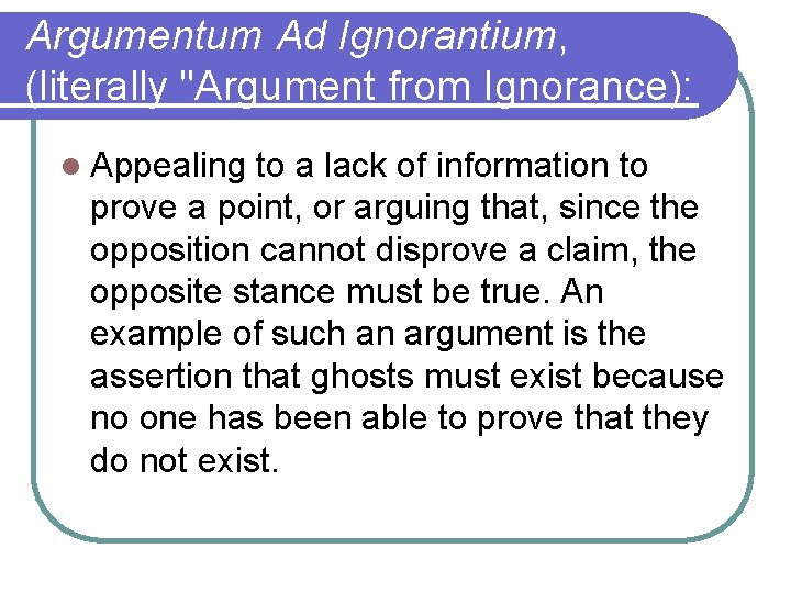 Argumentum Ad Ignorantium, (literally "Argument from Ignorance): l Appealing to a lack of information