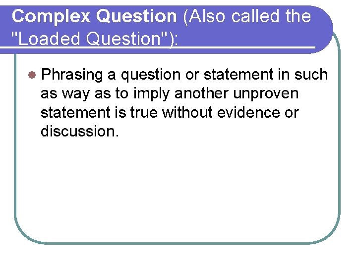 Complex Question (Also called the "Loaded Question"): l Phrasing a question or statement in