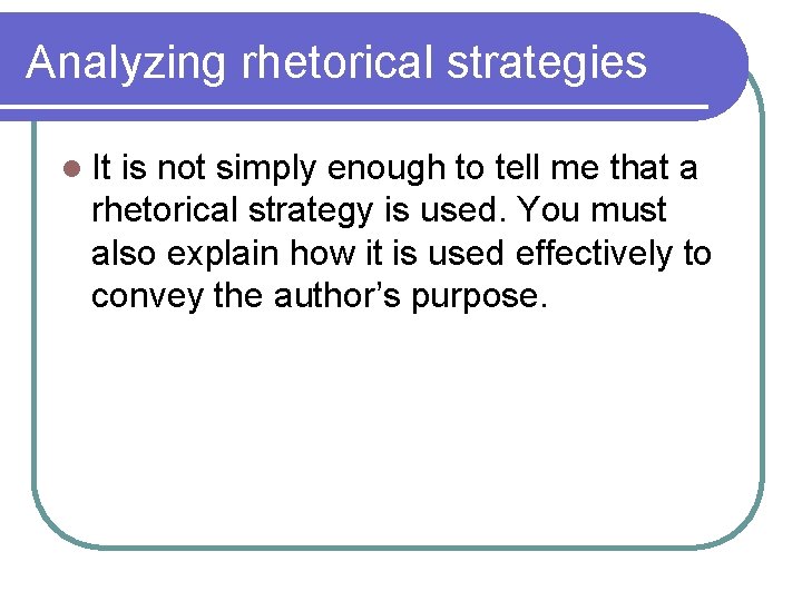 Analyzing rhetorical strategies l It is not simply enough to tell me that a