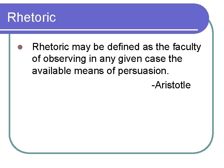 Rhetoric l Rhetoric may be defined as the faculty of observing in any given