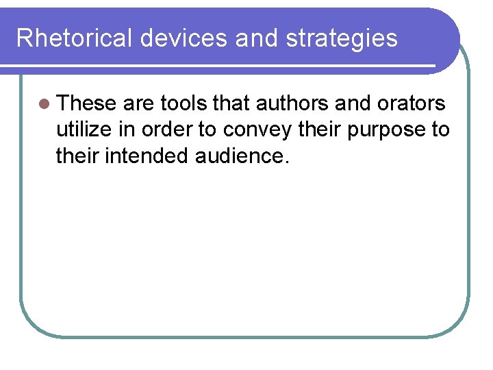 Rhetorical devices and strategies l These are tools that authors and orators utilize in