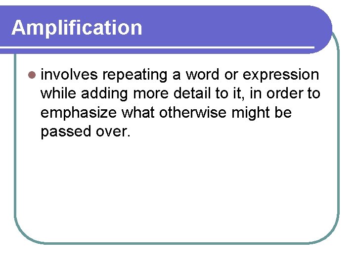 Amplification l involves repeating a word or expression while adding more detail to it,