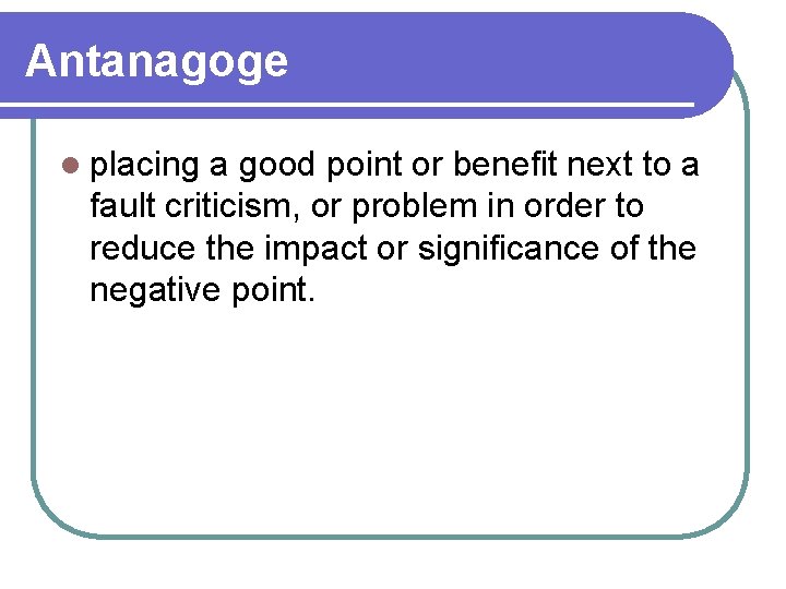 Antanagoge l placing a good point or benefit next to a fault criticism, or