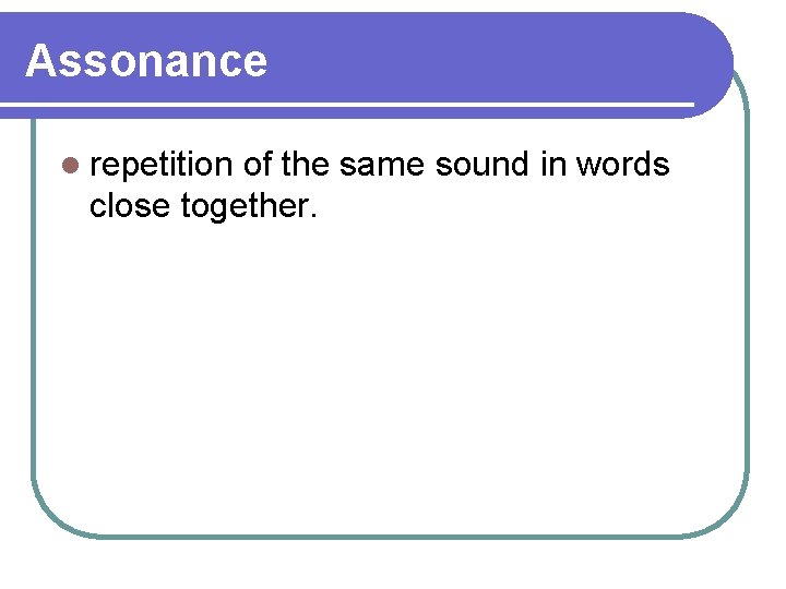 Assonance l repetition of the same sound in words close together. 