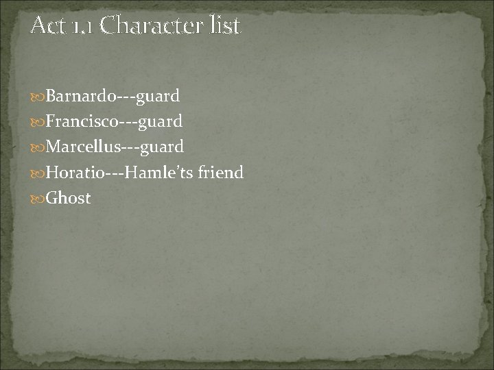 Act 1. 1 Character list Barnardo---guard Francisco---guard Marcellus---guard Horatio---Hamle’ts friend Ghost 