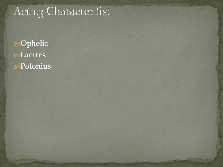 Act 1. 3 Character list Ophelia Laertes Polonius 