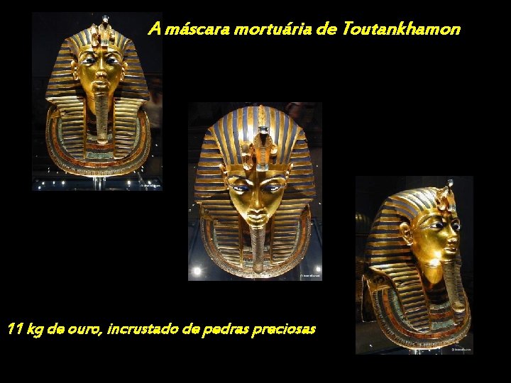 A máscara mortuária de Toutankhamon 11 kg de ouro, incrustado de pedras preciosas 