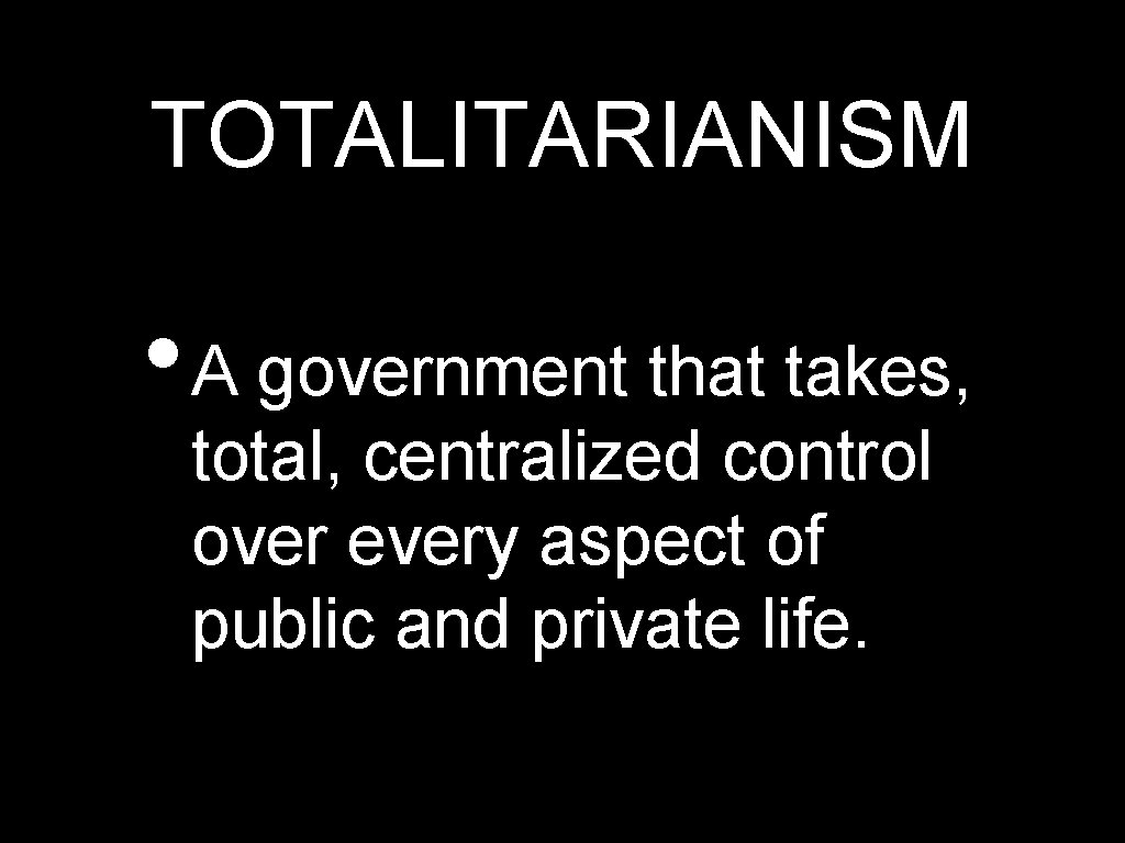TOTALITARIANISM • A government that takes, total, centralized control over every aspect of public