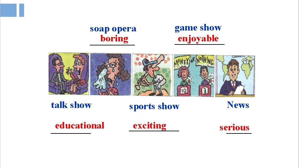 soap opera boring _____ game show enjoyable _____ talk show sports show News educational