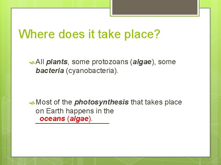 Where does it take place? All plants, some protozoans (algae), some bacteria (cyanobacteria). Most