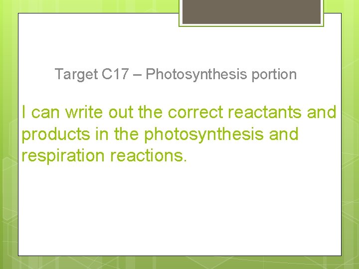 Target C 17 – Photosynthesis portion I can write out the correct reactants and