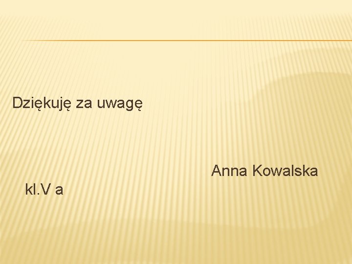 Dziękuję za uwagę Anna Kowalska kl. V a 