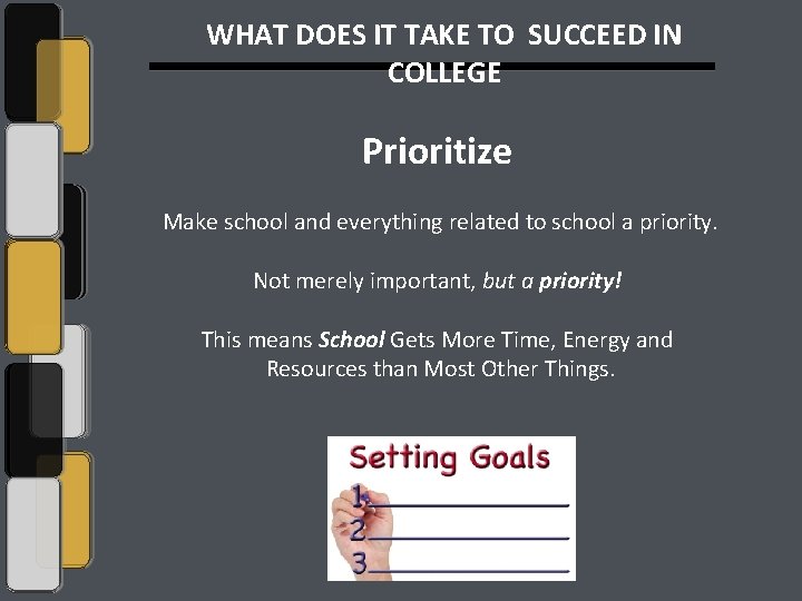 WHAT DOES IT TAKE TO SUCCEED IN COLLEGE Prioritize Make school and everything related