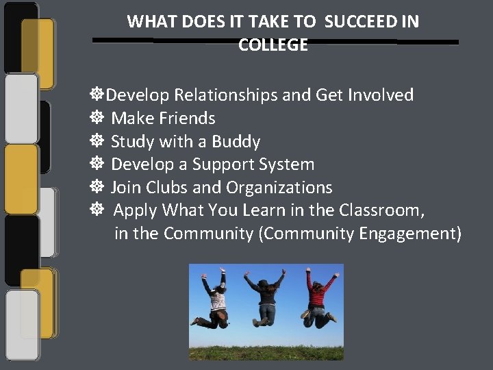 WHAT DOES IT TAKE TO SUCCEED IN COLLEGE Develop Relationships and Get Involved Make