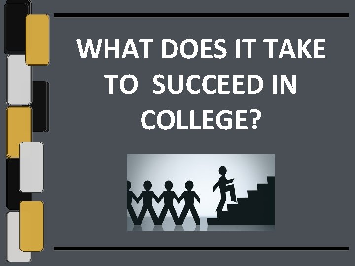 WHAT DOES IT TAKE TO SUCCEED IN COLLEGE? 