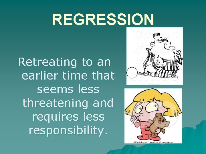 REGRESSION Retreating to an earlier time that seems less threatening and requires less responsibility.