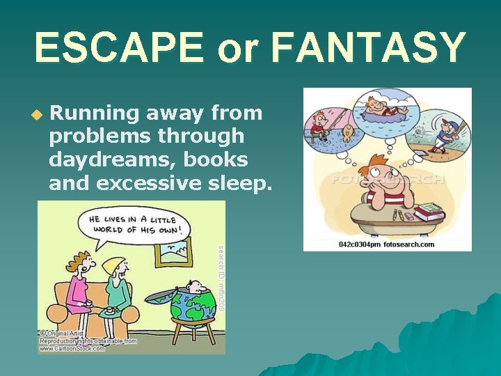 ESCAPE or FANTASY u Running away from problems through daydreams, books and excessive sleep.