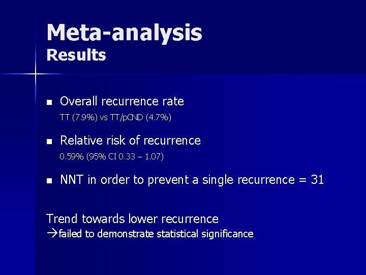 Meta-analysis Results n Overall recurrence rate TT (7. 9%) vs TT/p. CND (4. 7%) Meta-analysis Results n Overall recurrence rate TT (7. 9%) vs TT/p. CND (4. 7%)