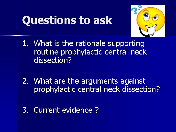 Questions to ask 1. What is the rationale supporting routine prophylactic central neck dissection? Questions to ask 1. What is the rationale supporting routine prophylactic central neck dissection?