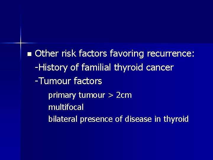 n Other risk factors favoring recurrence: -History of familial thyroid cancer -Tumour factors primary n Other risk factors favoring recurrence: -History of familial thyroid cancer -Tumour factors primary