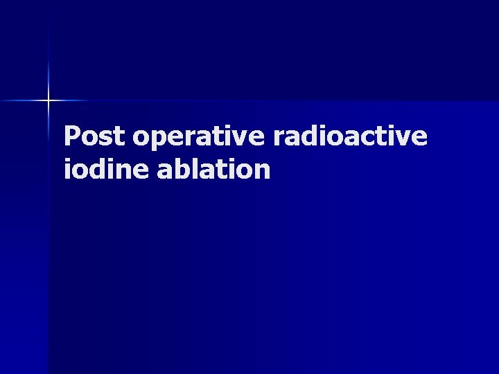 Post operative radioactive iodine ablation Post operative radioactive iodine ablation