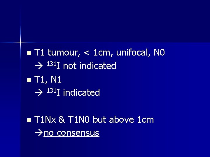 T 1 tumour, < 1 cm, unifocal, N 0 131 I not indicated n T 1 tumour, < 1 cm, unifocal, N 0 131 I not indicated n