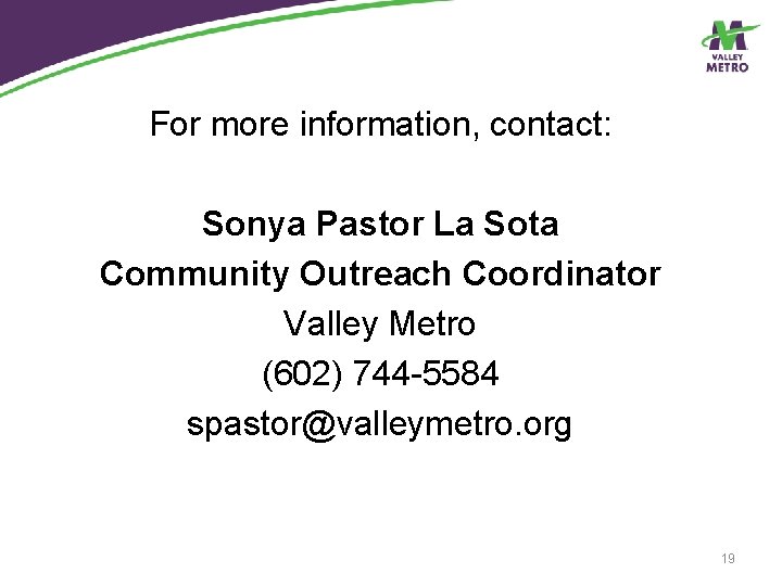 For more information, contact: Sonya Pastor La Sota Community Outreach Coordinator Valley Metro (602)