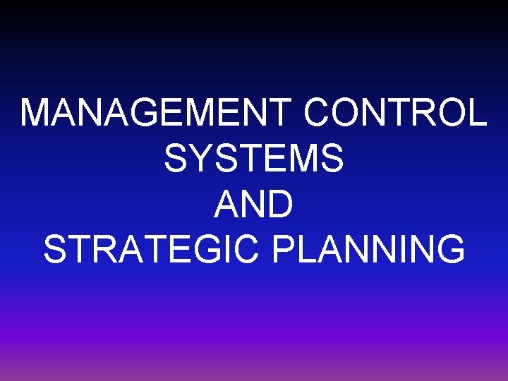 MANAGEMENT CONTROL SYSTEMS AND STRATEGIC PLANNING MANAGEMENT CONTROL SYSTEMS AND STRATEGIC PLANNING
