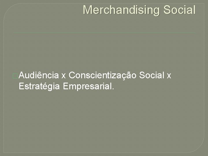 Merchandising Social �Audiência x Conscientização Social x Estratégia Empresarial. 