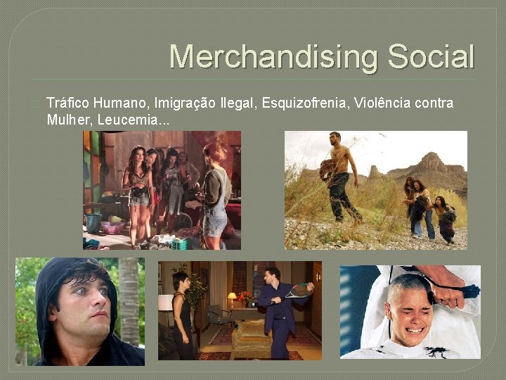 Merchandising Social � Tráfico Humano, Imigração Ilegal, Esquizofrenia, Violência contra Mulher, Leucemia. . .