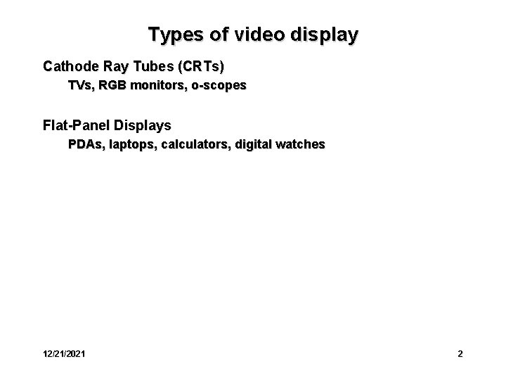 Types of video display Cathode Ray Tubes (CRTs) TVs, RGB monitors, o-scopes Flat-Panel Displays