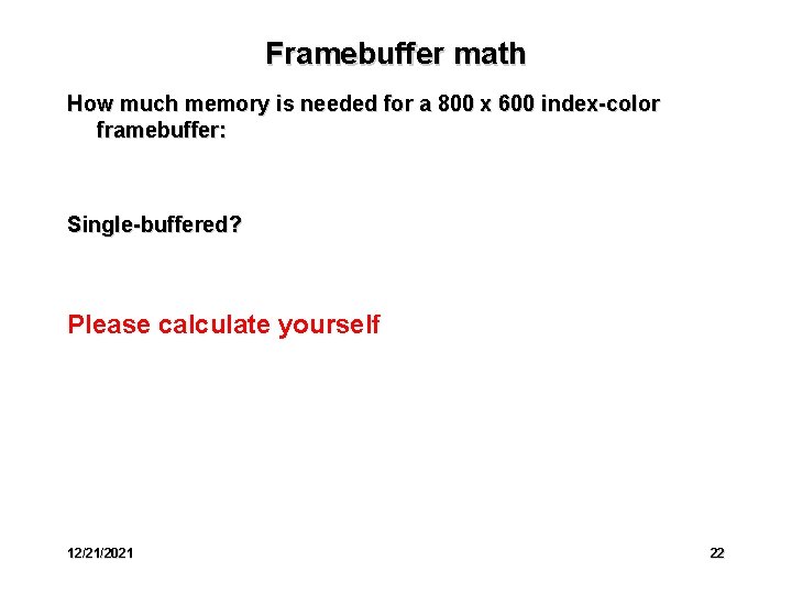 Framebuffer math How much memory is needed for a 800 x 600 index-color framebuffer: