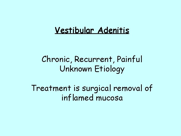 Vestibular Adenitis Chronic, Recurrent, Painful Unknown Etiology Treatment is surgical removal of inflamed mucosa Vestibular Adenitis Chronic, Recurrent, Painful Unknown Etiology Treatment is surgical removal of inflamed mucosa