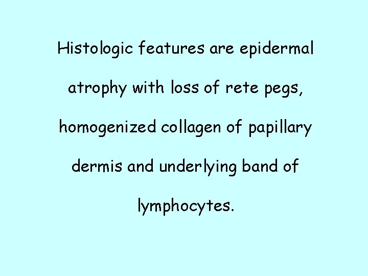 Histologic features are epidermal atrophy with loss of rete pegs, homogenized collagen of papillary