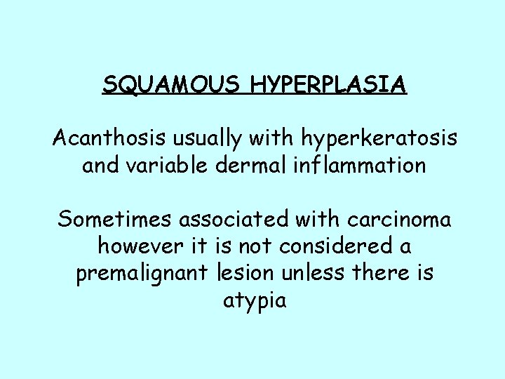 SQUAMOUS HYPERPLASIA Acanthosis usually with hyperkeratosis and variable dermal inflammation Sometimes associated with carcinoma