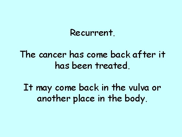 Recurrent. The cancer has come back after it has been treated. It may come