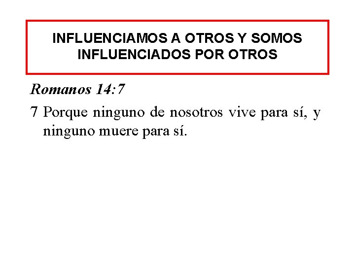 INFLUENCIAMOS A OTROS Y SOMOS INFLUENCIADOS POR OTROS Romanos 14: 7 7 Porque ninguno