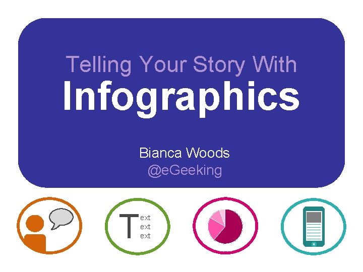 Telling Your Story With Infographics Bianca Woods @e. Geeking T ext ext 