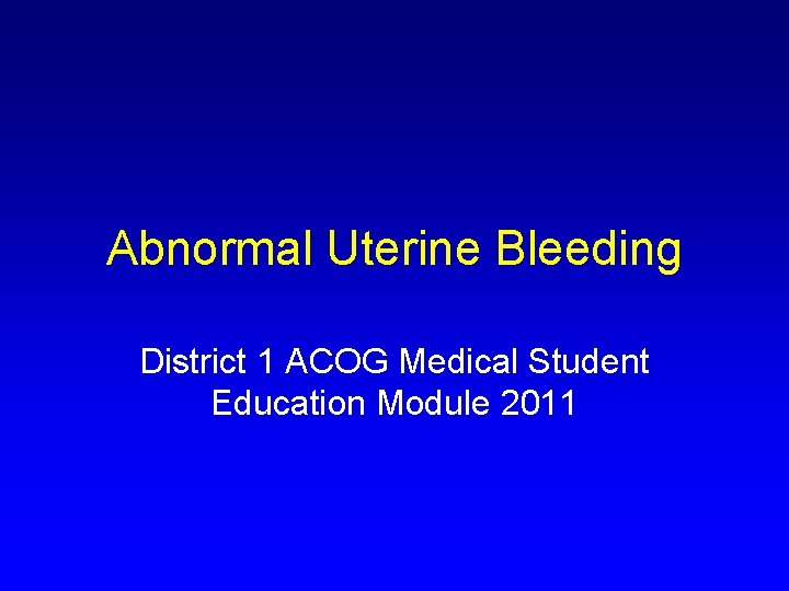 Abnormal Uterine Bleeding District 1 ACOG Medical Student Education Module 2011 
