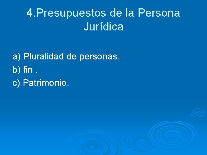 4. Presupuestos de la Persona Jurídica a) Pluralidad de personas. b) fin. c) Patrimonio.