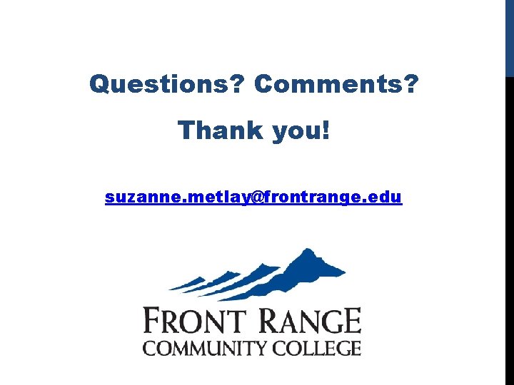 Questions? Comments? Thank you! suzanne. metlay@frontrange. edu 